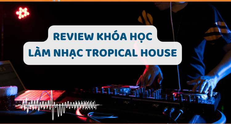 khóa học làm nhạc Tropical House